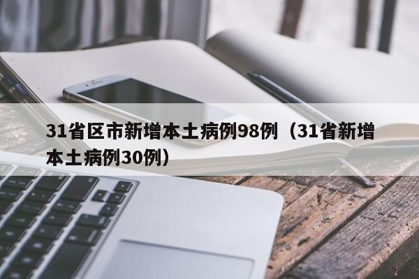 31省区市新增本土病例98例(31省新增本土病例30例)