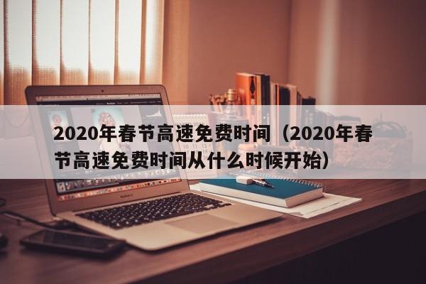 2020年春节高速免费时间(2020年春节高速免费时间从什么时候开始)