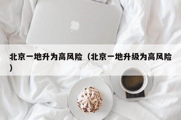 北京一地升为高风险(北京一地升级为高风险)