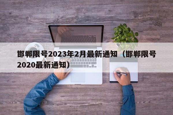 邯郸限号2023年2月最新通知(邯郸限号2020最新通知)