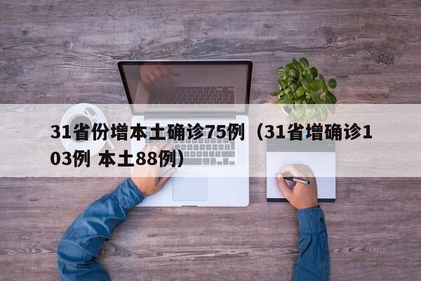 31省份增本土确诊75例(31省增确诊103例 本土88例)