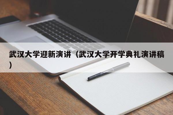 武汉大学迎新演讲(武汉大学开学典礼演讲稿)