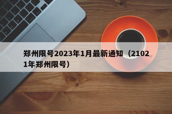 郑州限号2023年1月最新通知(21021年郑州限号)