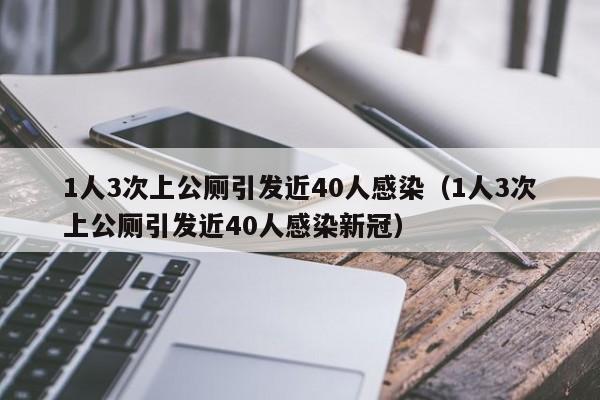 1人3次上公厕引发近40人感染(1人3次上公厕引发近40人感染新冠)