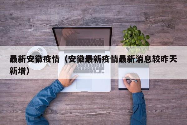 最新安徽疫情(安徽最新疫情最新消息较昨天新增)