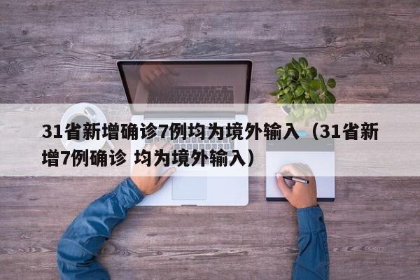 31省新增确诊7例均为境外输入(31省新增7例确诊 均为境外输入)