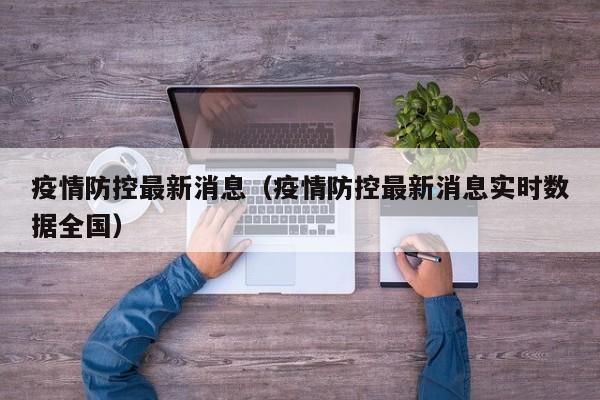 疫情防控最新消息(疫情防控最新消息实时数据全国)