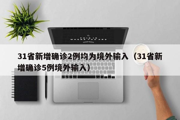 31省新增确诊2例均为境外输入(31省新增确诊5例境外输入)