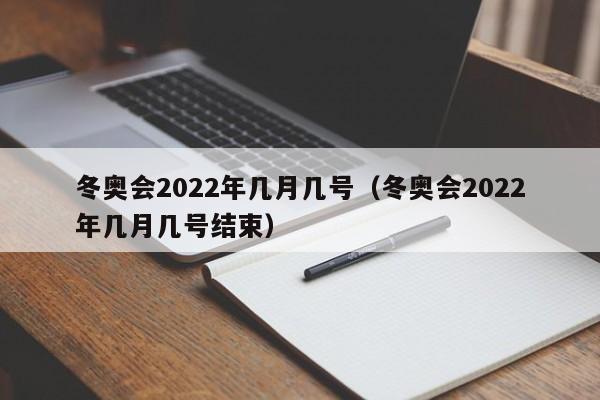冬奥会2022年几月几号(冬奥会2022年几月几号结束)