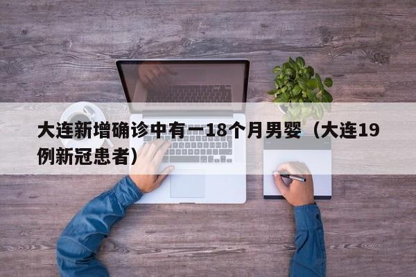 大连新增确诊中有一18个月男婴(大连19例新冠患者)