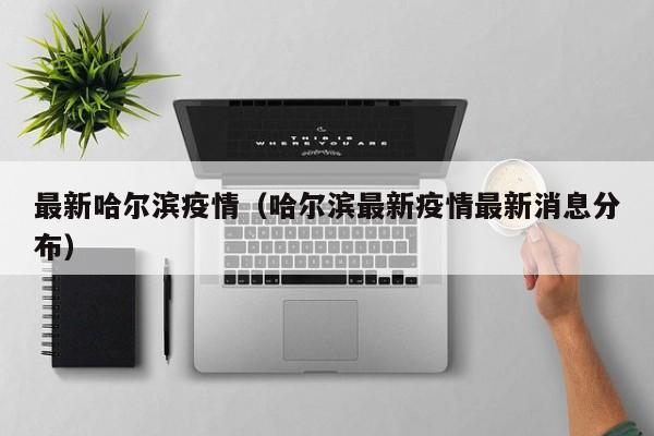 最新哈尔滨疫情(哈尔滨最新疫情最新消息分布)
