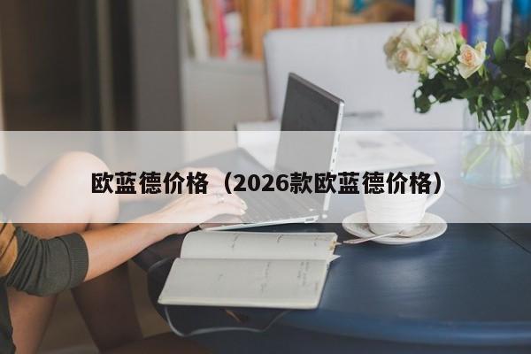 欧蓝德价格(2026款欧蓝德价格)