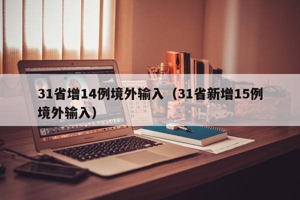 31省增14例境外输入(31省新增15例境外输入)
