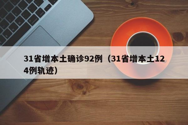 31省增本土确诊92例(31省增本土124例轨迹)