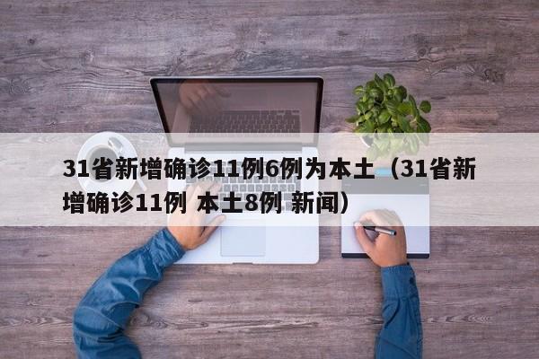 31省新增确诊11例6例为本土(31省新增确诊11例 本土8例 新闻)