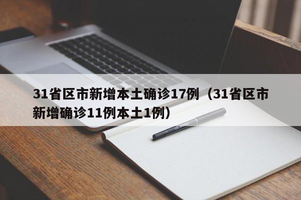 31省区市新增本土确诊17例(31省区市新增确诊11例本土1例)