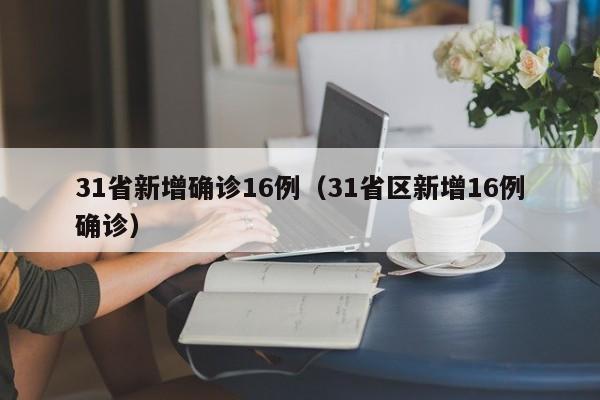 31省新增确诊16例(31省区新增16例确诊)