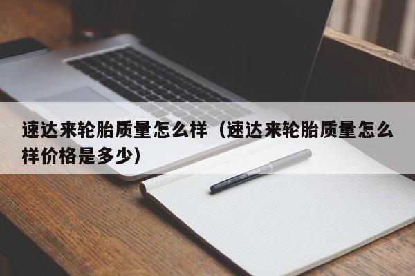 速达来轮胎质量怎么样(速达来轮胎质量怎么样价格是多少)