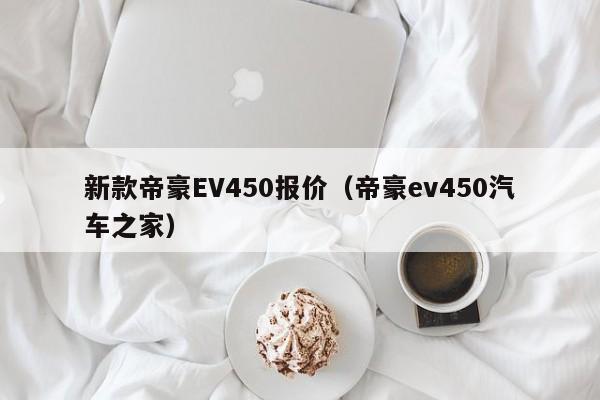 新款帝豪EV450报价(帝豪ev450汽车之家)