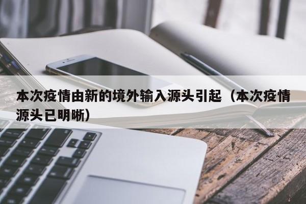 本次疫情由新的境外输入源头引起(本次疫情源头已明晰)