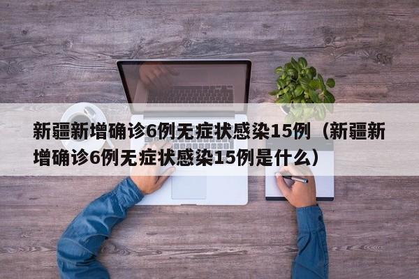 新疆新增确诊6例无症状感染15例(新疆新增确诊6例无症状感染15例是什么)