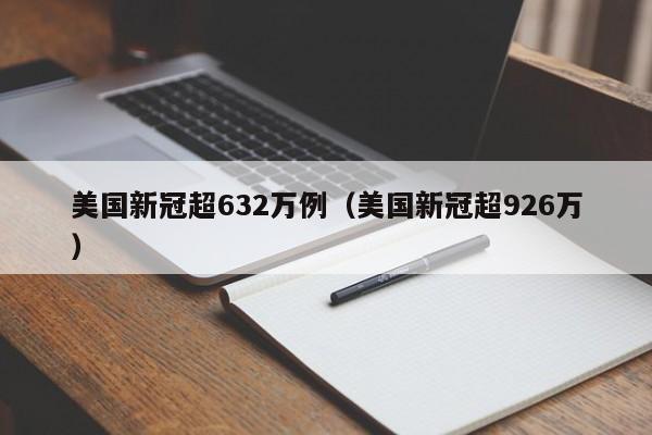 美国新冠超632万例(美国新冠超926万)