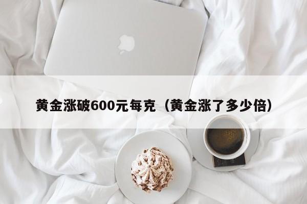 黄金涨破600元每克(黄金涨了多少倍)