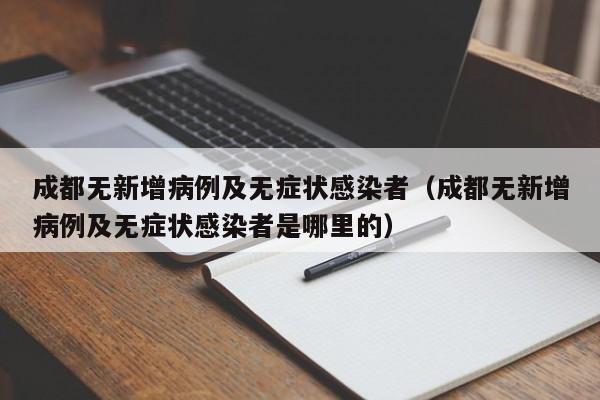成都无新增病例及无症状感染者(成都无新增病例及无症状感染者是哪里的)