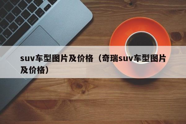 suv车型图片及价格(奇瑞suv车型图片及价格)