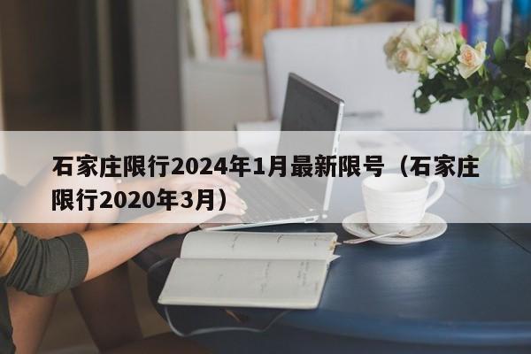 石家庄限行2024年1月最新限号(石家庄限行2020年3月)