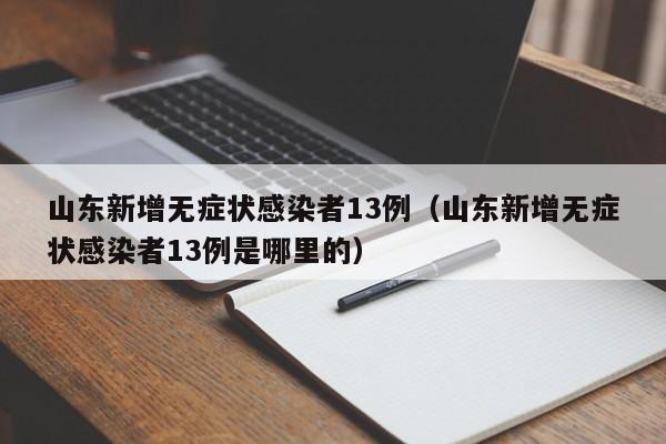 山东新增无症状感染者13例(山东新增无症状感染者13例是哪里的)