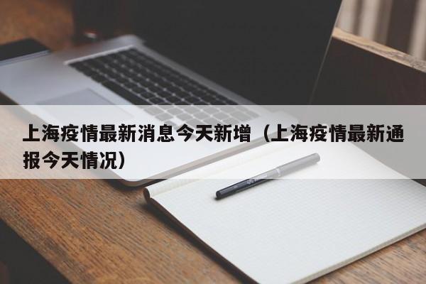 上海疫情最新消息今天新增(上海疫情最新通报今天情况)