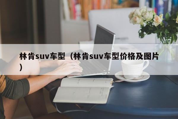 林肯suv车型(林肯suv车型价格及图片)