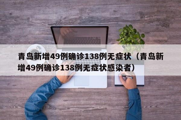 青岛新增49例确诊138例无症状(青岛新增49例确诊138例无症状感染者)