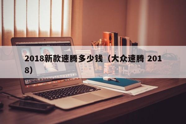 2018新款速腾多少钱(大众速腾 2018)