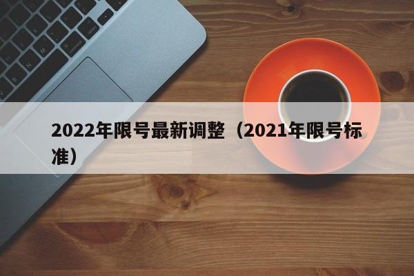 2022年限号最新调整(2021年限号标准)