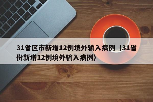 31省区市新增12例境外输入病例(31省份新增12例境外输入病例)