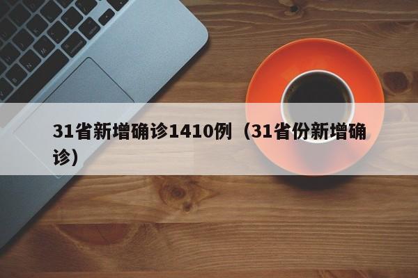 31省新增确诊1410例(31省份新增确诊)