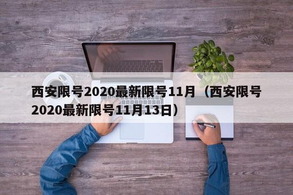 西安限号2020最新限号11月(西安限号2020最新限号11月13日)