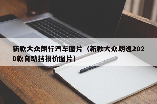 新款大众朗行汽车图片(新款大众朗逸2020款自动挡报价图片)