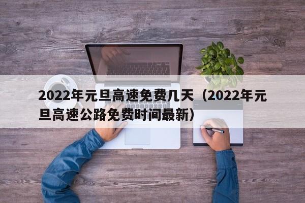 2022年元旦高速免费几天(2022年元旦高速公路免费时间最新)