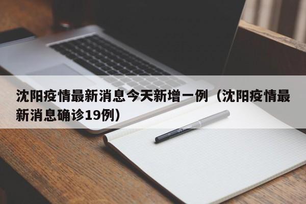 沈阳疫情最新消息今天新增一例(沈阳疫情最新消息确诊19例)