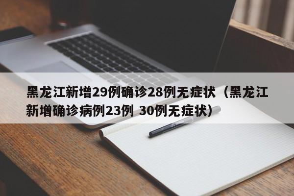黑龙江新增29例确诊28例无症状(黑龙江新增确诊病例23例 30例无症状)
