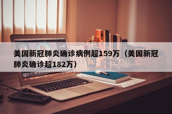 美国新冠肺炎确诊病例超159万(美国新冠肺炎确诊超182万)