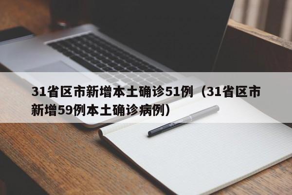 31省区市新增本土确诊51例(31省区市新增59例本土确诊病例)