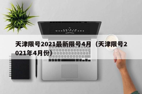 天津限号2021最新限号4月(天津限号2021年4月份)
