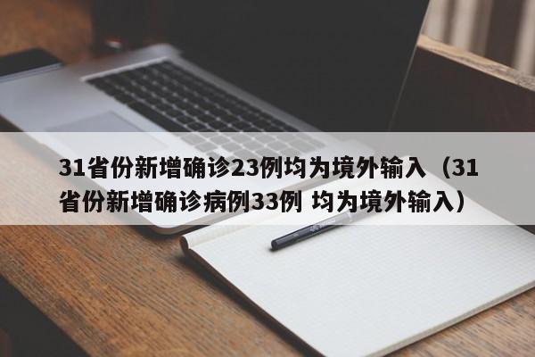 31省份新增确诊23例均为境外输入(31省份新增确诊病例33例 均为境外输入)