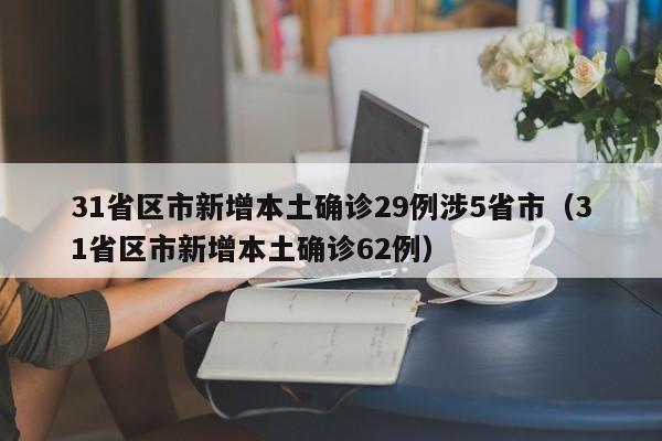 31省区市新增本土确诊29例涉5省市(31省区市新增本土确诊62例)