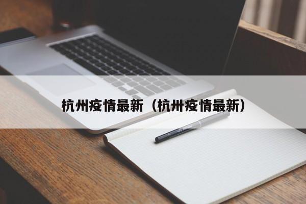 杭州疫情最新(杭卅疫情最新)