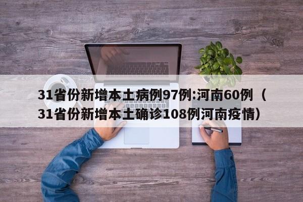 31省份新增本土病例97例:河南60例(31省份新增本土确诊108例河南疫情)